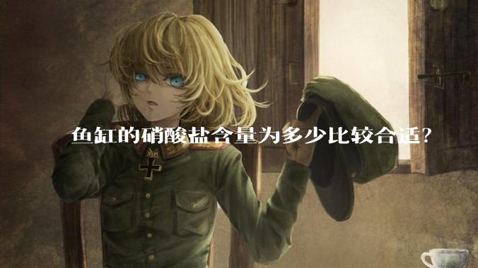 鱼缸的硝酸盐含量为多少比较合适？