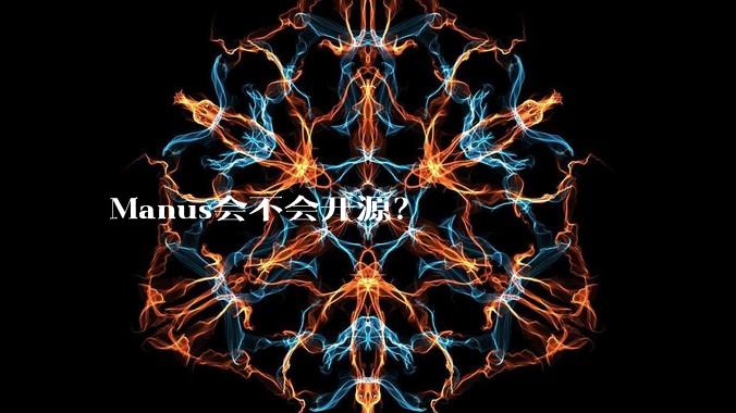 Manus会不会开源？