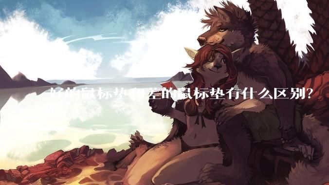 好的鼠标垫和差的鼠标垫有什么区别？