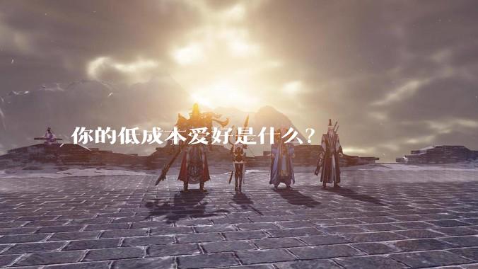 你的低成本爱好是什么？