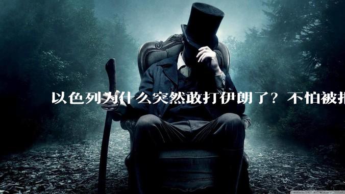 以色列为什么突然敢打伊朗了？不怕被报复？