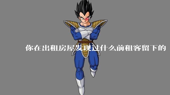 你在出租房屋发现过什么前租客留下的“宝藏”？