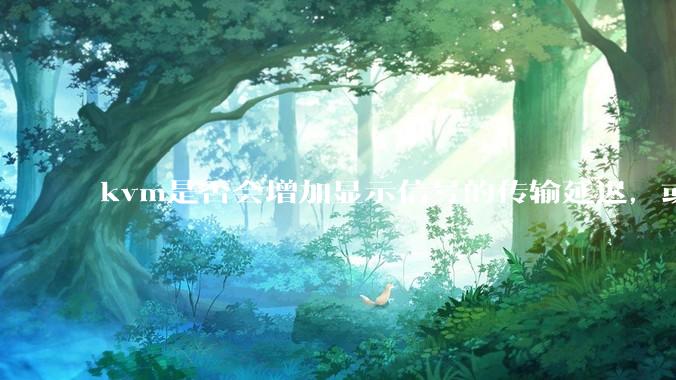 kvm是否会增加显示信号的传输延迟，或者键鼠的延迟？打游戏用这个，会影响吗？