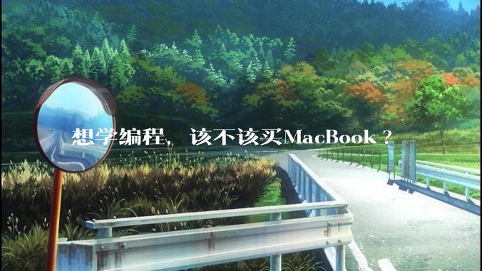 想学编程，该不该买MacBook?