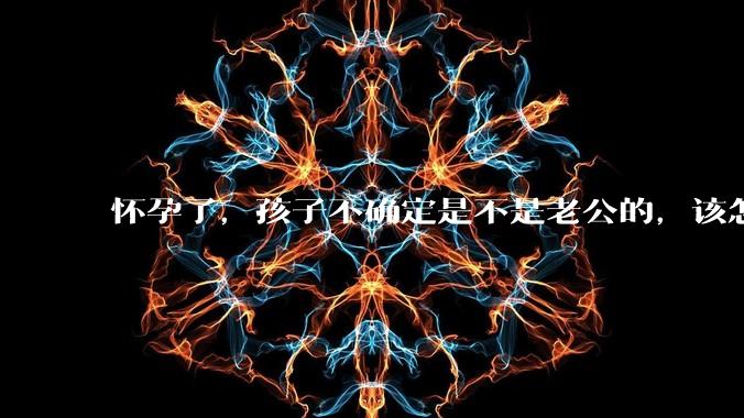 怀孕了，孩子不确定是不是老公的，该怎么办？