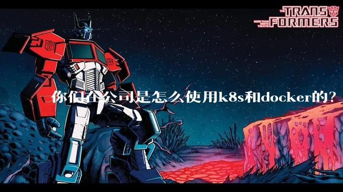 你们在公司是怎么使用k8s和docker的？