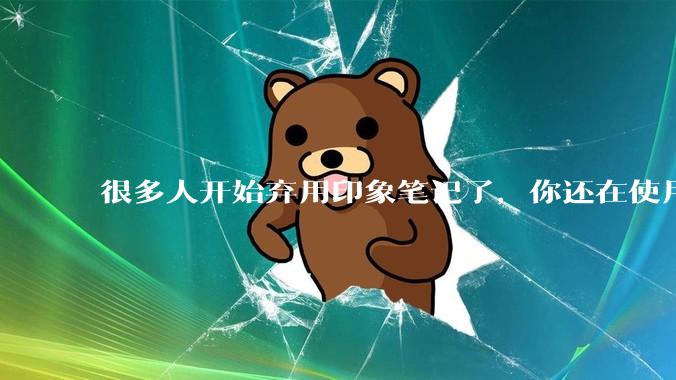 很多人开始弃用印象笔记了，你还在使用印象笔记吗？