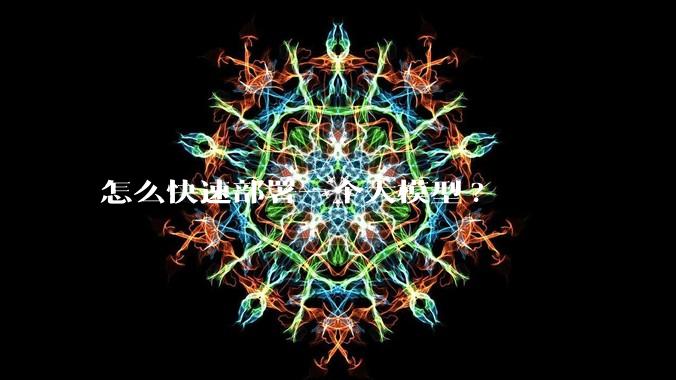 怎么快速部署一个大模型?