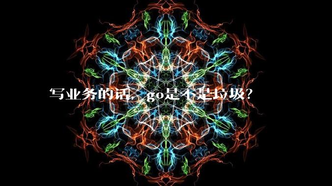 写业务的话，go是不是垃圾？