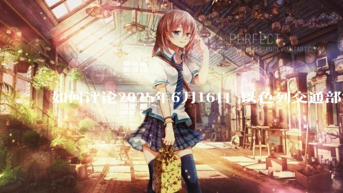 如何评论2025年6月16日 以色列交通部宣布禁止以色列人出境？