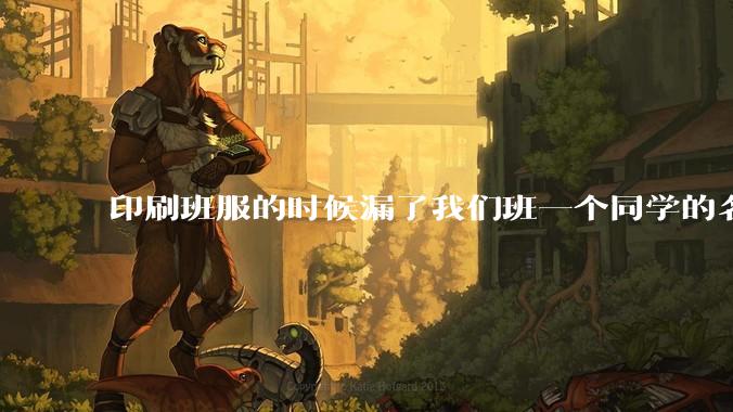 印刷班服的时候漏了我们班一个同学的名字，他委屈得都快哭了，应该怎么办？