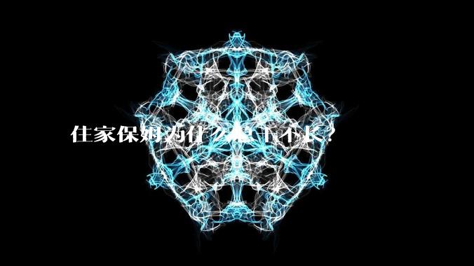 住家保姆为什么总干不长？