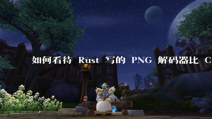 如何看待 Rust 写的 PNG 解码器比 C 实现更快？