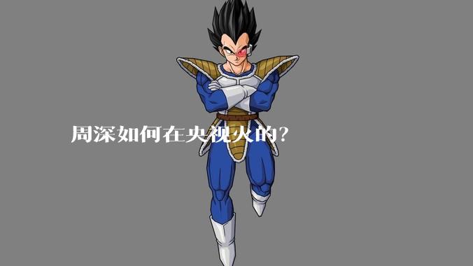 周深如何在央视火的？