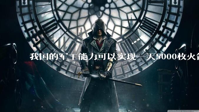 我国的军工能力可以实现一天5000枚火箭弹连着炸三个月吗？