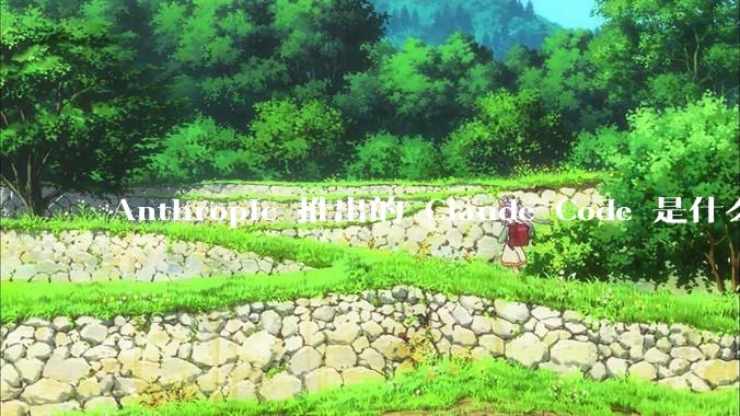 Anthropic 推出的 Claude Code 是什么技术原理呢？