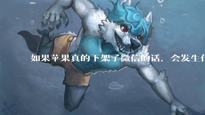 如果苹果真的下架了微信的话，会发生什么？