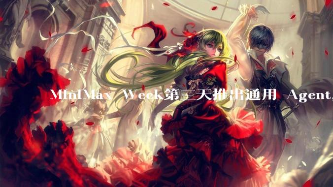 MiniMax Week第三天推出通用 Agent，体验如何？对行业会带来哪些影响？