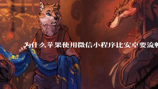 为什么苹果使用微信小程序比安卓要流畅很多？
