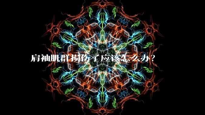 肩袖肌群损伤了应该怎么办？