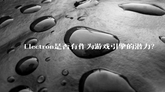 Electron是否有作为游戏引擎的潜力？