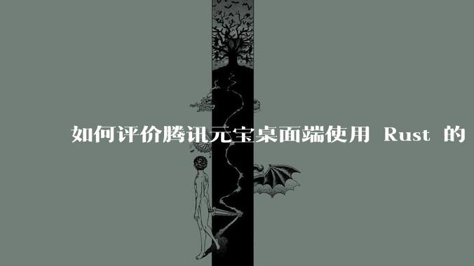 如何评价腾讯元宝桌面端使用 Rust 的 Tauri 框架？