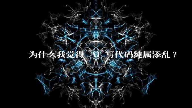 为什么我觉得 AI 写代码纯属添乱?